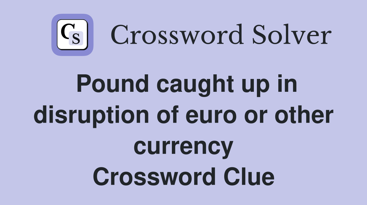 Pound caught up in disruption of euro or other currency Crossword